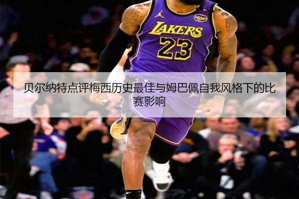 贝尔纳特点评梅西历史最佳与姆巴佩自我风格下的比赛影响 | xingkong