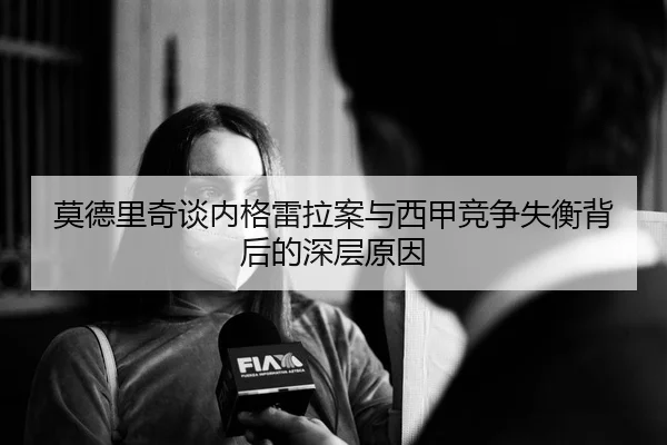 莫德里奇谈内格雷拉案与西甲竞争失衡背后的深层原因 | xingkong